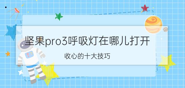 坚果pro3呼吸灯在哪儿打开 收心的十大技巧？